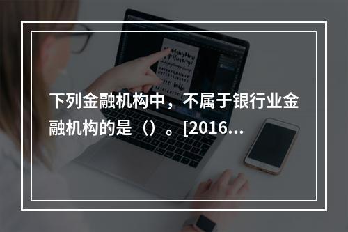 下列金融机构中，不属于银行业金融机构的是（）。[2016年真