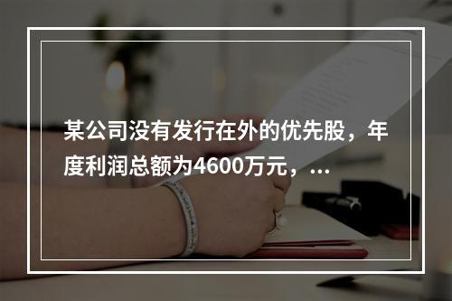 某公司没有发行在外的优先股，年度利润总额为4600万元，长期