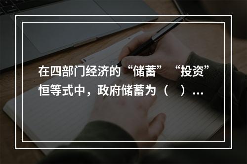 在四部门经济的“储蓄”“投资”恒等式中，政府储蓄为（　）。