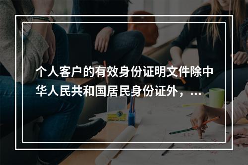 个人客户的有效身份证明文件除中华人民共和国居民身份证外，还可