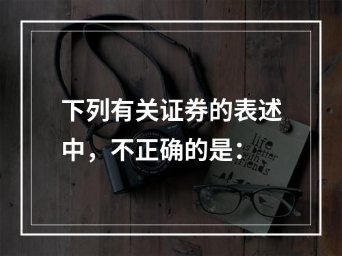 下列有关证券的表述中，不正确的是：