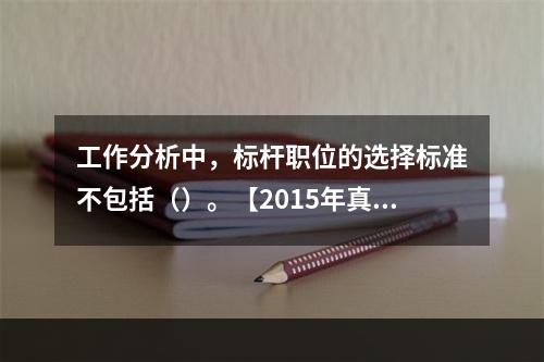 工作分析中，标杆职位的选择标准不包括（）。【2015年真题】