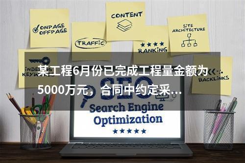 某工程6月份已完成工程量金额为5000万元，合同中约定采用价