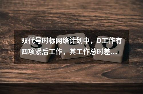 双代号时标网络计划中，D工作有四项紧后工作，其工作总时差分