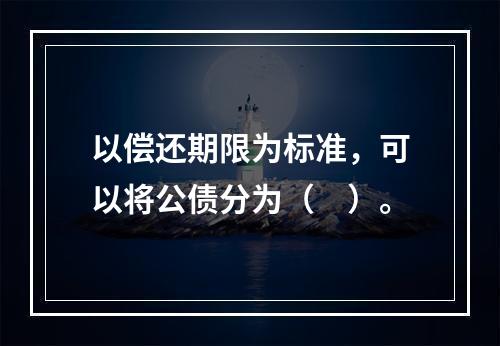 以偿还期限为标准，可以将公债分为（　）。