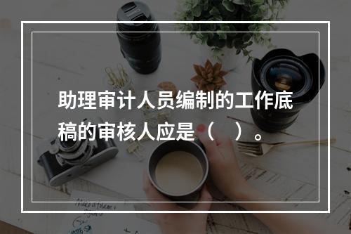 助理审计人员编制的工作底稿的审核人应是（　）。