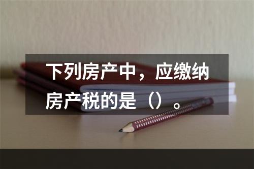 下列房产中，应缴纳房产税的是（）。