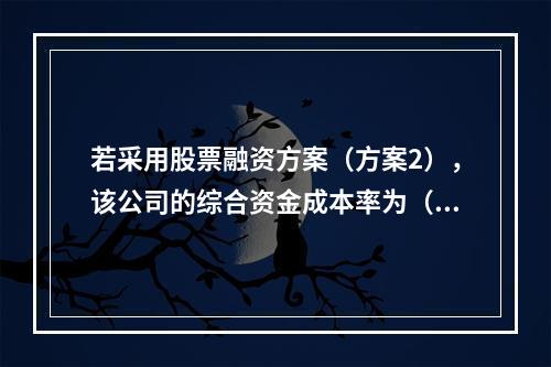 若采用股票融资方案（方案2），该公司的综合资金成本率为（　　