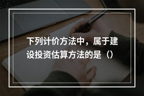 下列计价方法中，属于建设投资估算方法的是（）