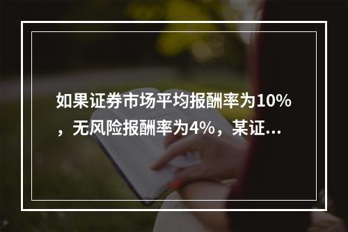 如果证券市场平均报酬率为10%，无风险报酬率为4%，某证券投