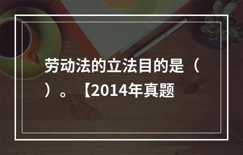 劳动法的立法目的是（）。【2014年真题