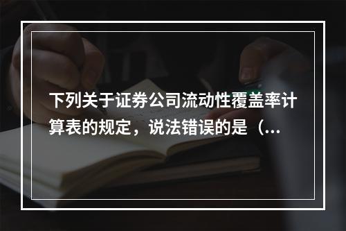 下列关于证券公司流动性覆盖率计算表的规定，说法错误的是（　　