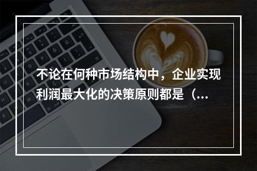 不论在何种市场结构中，企业实现利润最大化的决策原则都是（）。