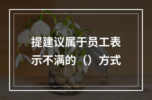 提建议属于员工表示不满的（）方式