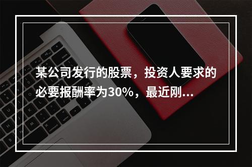 某公司发行的股票，投资人要求的必要报酬率为30%，最近刚支付