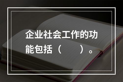 企业社会工作的功能包括（　　）。