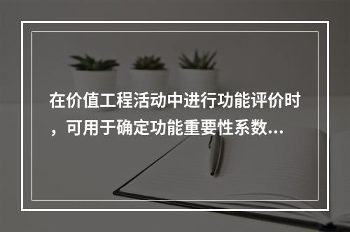 在价值工程活动中进行功能评价时，可用于确定功能重要性系数的方