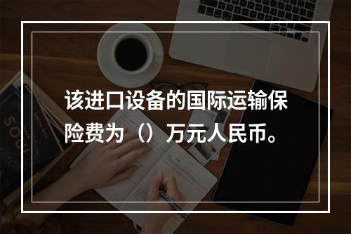 该进口设备的国际运输保险费为（）万元人民币。