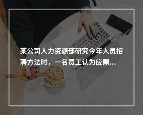 某公司人力资源部研究今年人员招聘方法时，一名员工认为应侧重校