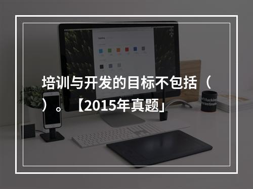 培训与开发的目标不包括（）。【2015年真题」