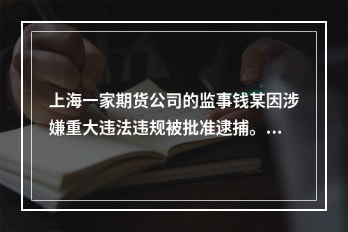 上海一家期货公司的监事钱某因涉嫌重大违法违规被批准逮捕。对于