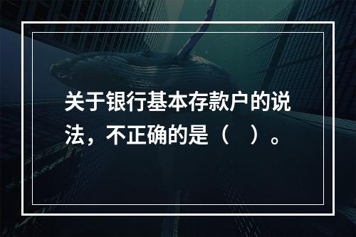 关于银行基本存款户的说法，不正确的是（　）。