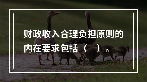 财政收入合理负担原则的内在要求包括（　）。