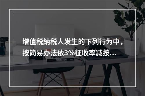 增值税納税人发生的下列行为中，按简易办法依3%征收率减按2%