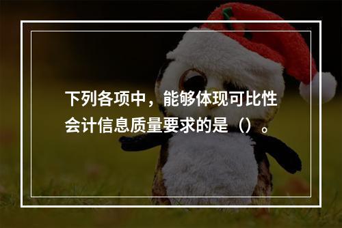 下列各项中，能够体现可比性会计信息质量要求的是（）。