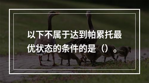 以下不属于达到帕累托最优状态的条件的是（）。