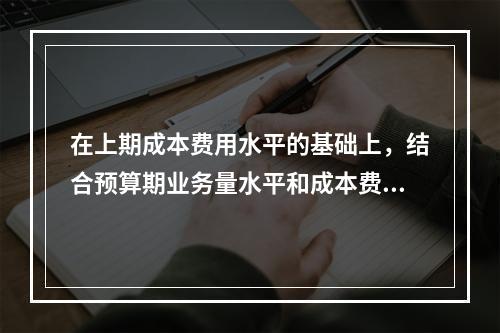 在上期成本费用水平的基础上，结合预算期业务量水平和成本费用相