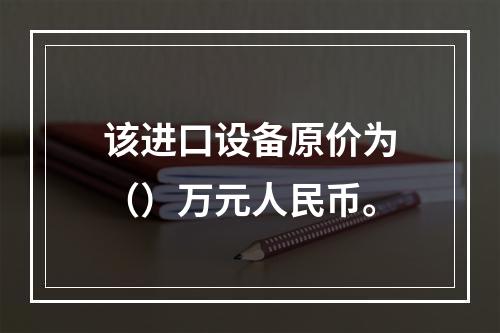 该进口设备原价为（）万元人民币。