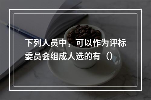 下列人员中，可以作为评标委员会组成人选的有（）