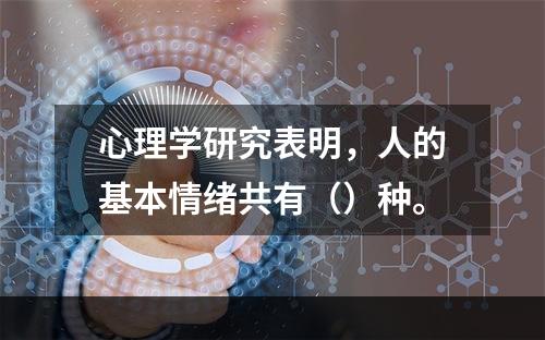 心理学研究表明，人的基本情绪共有（）种。