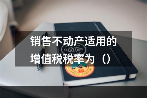 销售不动产适用的增值税税率为（）