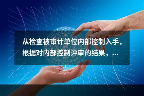 从检查被审计单位内部控制入手，根据对内部控制评审的结果，确定