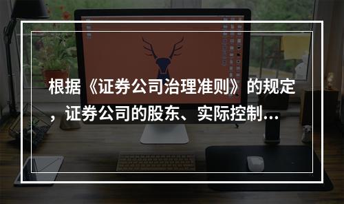 根据《证券公司治理准则》的规定，证券公司的股东、实际控制人出