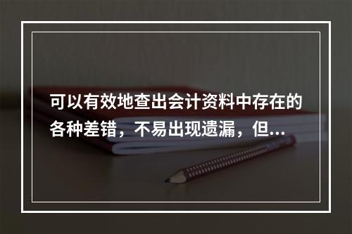 可以有效地查出会计资料中存在的各种差错，不易出现遗漏，但工作