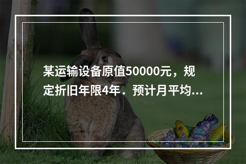 某运输设备原值50000元，规定折旧年限4年．预计月平均行驶