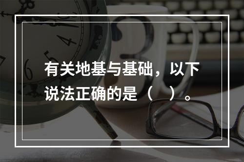 有关地基与基础，以下说法正确的是（　）。