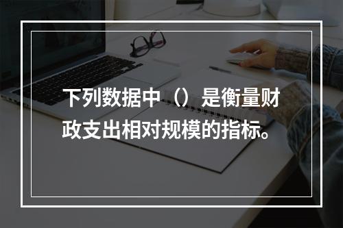 下列数据中（）是衡量财政支出相对规模的指标。