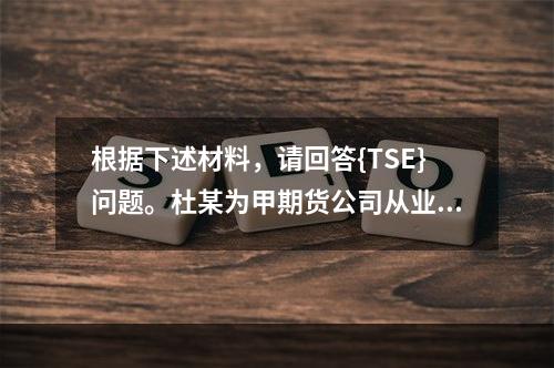 根据下述材料，请回答{TSE}问题。杜某为甲期货公司从业人员