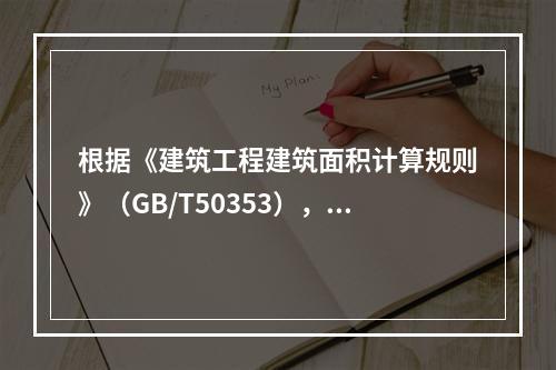 根据《建筑工程建筑面积计算规则》（GB/T50353），下列