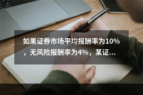 如果证券市场平均报酬率为10%，无风险报酬率为4%，某证券投