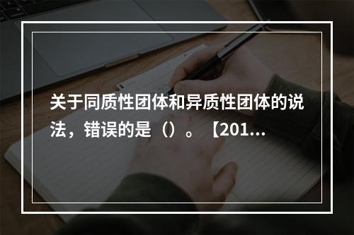 关于同质性团体和异质性团体的说法，错误的是（）。【2012年