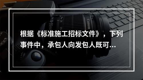 根据《标准施工招标文件》，下列事件中，承包人向发包人既可索赔