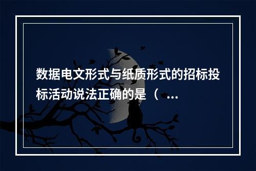 数据电文形式与纸质形式的招标投标活动说法正确的是（   ）。