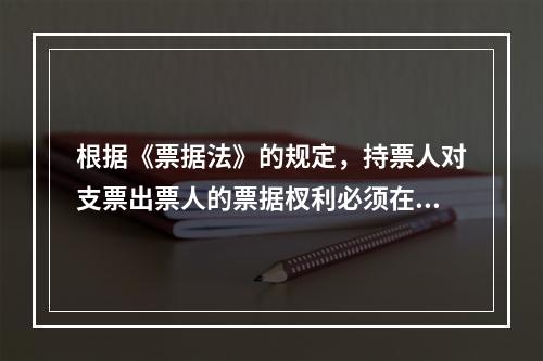 根据《票据法》的规定，持票人对支票出票人的票据杈利必须在法定