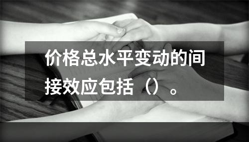 价格总水平变动的间接效应包括（）。