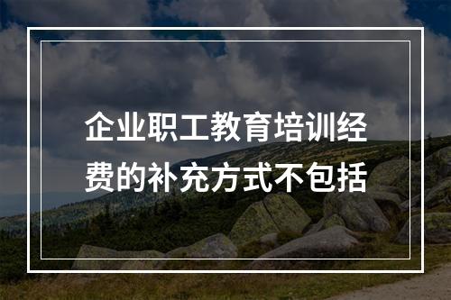 企业职工教育培训经费的补充方式不包括